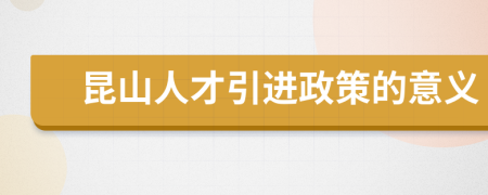 昆山人才引進政策的意義