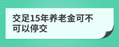 交足15年養(yǎng)老金可不可以停交