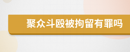 聚眾斗毆被拘留有罪嗎