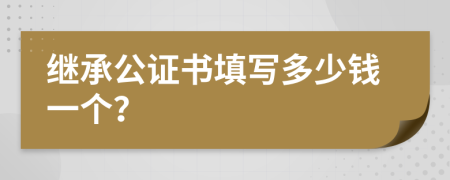 繼承公證書填寫多少錢一個？