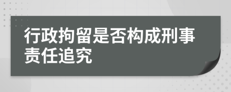 行政拘留是否構(gòu)成刑事責(zé)任追究