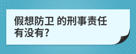  假想防衛(wèi) 的刑事責(zé)任有沒有?