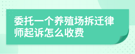 委托一個(gè)養(yǎng)殖場拆遷律師起訴怎么收費(fèi)
