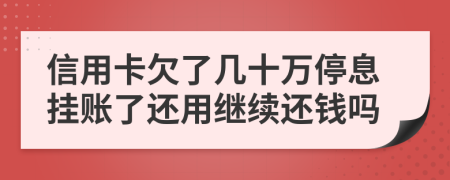 信用卡欠了幾十萬停息掛賬了還用繼續(xù)還錢嗎