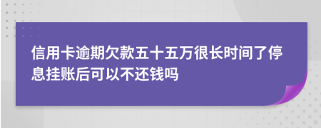 信用卡逾期欠款五十五萬很長時間了停息掛賬后可以不還錢嗎