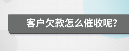 客戶(hù)欠款怎么催收呢？