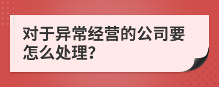 對于異常經營的公司要怎么處理？
