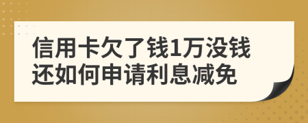信用卡欠了錢1萬沒錢還如何申請利息減免