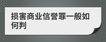 損害商業(yè)信譽(yù)罪一般如何判
