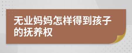 無(wú)業(yè)媽媽怎樣得到孩子的撫養(yǎng)權(quán)