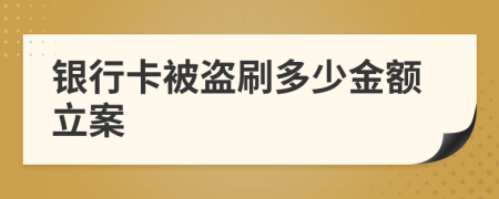 銀行卡被盜刷多少金額立案