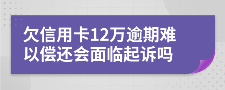 欠信用卡12萬逾期難以償還會(huì)面臨起訴嗎