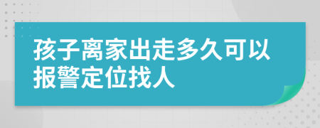 孩子離家出走多久可以報(bào)警定位找人