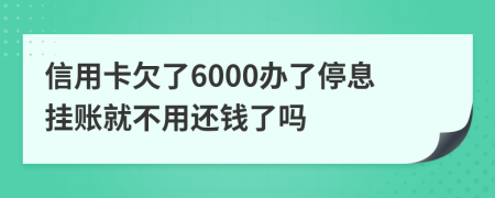 信用卡欠了6000辦了停息掛賬就不用還錢了嗎