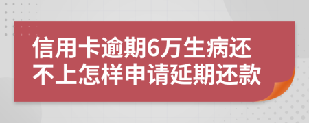 信用卡逾期6萬生病還不上怎樣申請延期還款