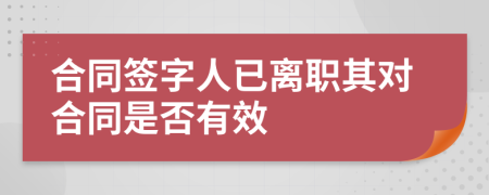 合同簽字人已離職其對合同是否有效
