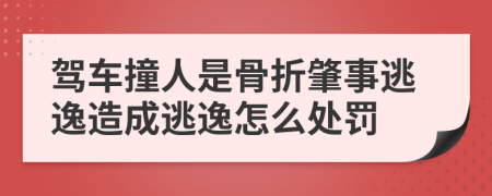 駕車撞人是骨折肇事逃逸造成逃逸怎么處罰