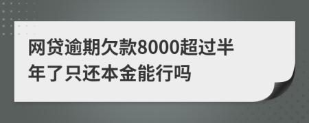 網(wǎng)貸逾期欠款8000超過半年了只還本金能行嗎
