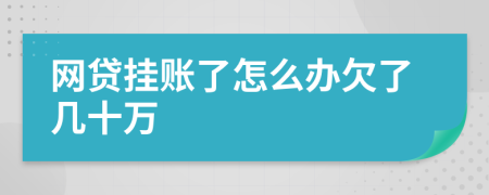 網(wǎng)貸掛賬了怎么辦欠了幾十萬