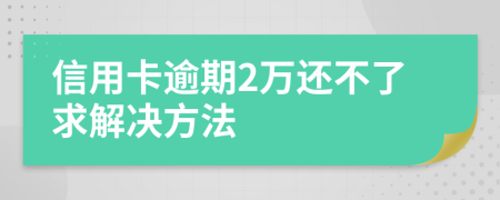信用卡逾期2萬還不了求解決方法