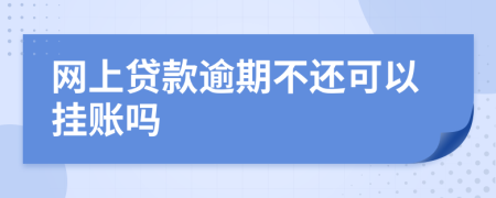 網(wǎng)上貸款逾期不還可以掛賬嗎