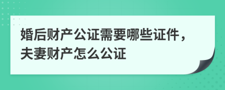 婚后財(cái)產(chǎn)公證需要哪些證件，夫妻財(cái)產(chǎn)怎么公證