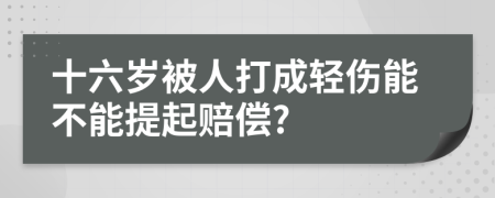 十六歲被人打成輕傷能不能提起賠償?