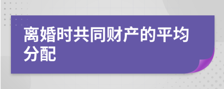 離婚時共同財產(chǎn)的平均分配