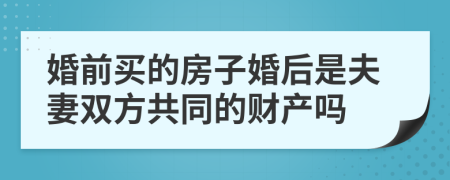 婚前買的房子婚后是夫妻雙方共同的財(cái)產(chǎn)嗎