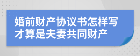 婚前財(cái)產(chǎn)協(xié)議書(shū)怎樣寫(xiě)才算是夫妻共同財(cái)產(chǎn)