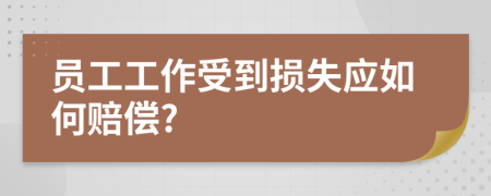 員工工作受到損失應(yīng)如何賠償?