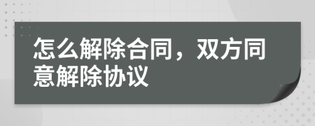 怎么解除合同，雙方同意解除協(xié)議