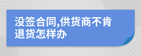 沒(méi)簽合同,供貨商不肯退貨怎樣辦