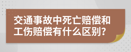 交通事故中死亡賠償和工傷賠償有什么區(qū)別？