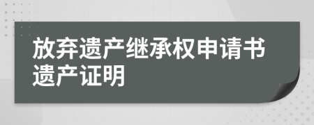 放棄遺產(chǎn)繼承權(quán)申請(qǐng)書遺產(chǎn)證明