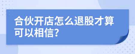 合伙開(kāi)店怎么退股才算可以相信？