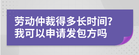 勞動仲裁得多長時間？我可以申請發(fā)包方嗎