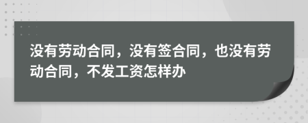 沒有勞動(dòng)合同，沒有簽合同，也沒有勞動(dòng)合同，不發(fā)工資怎樣辦