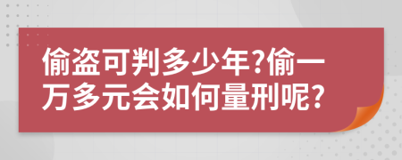 偷盜可判多少年?偷一萬多元會如何量刑呢?