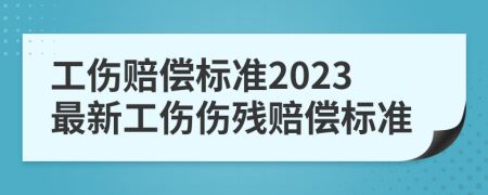 工傷賠償標(biāo)準(zhǔn)2023最新工傷傷殘賠償標(biāo)準(zhǔn)