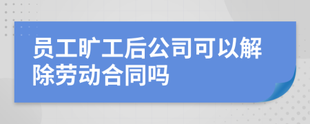 員工曠工后公司可以解除勞動合同嗎