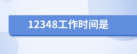 12348工作時(shí)間是