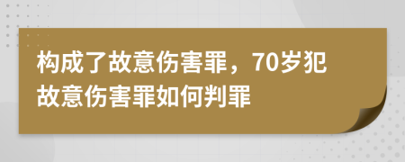 構(gòu)成了故意傷害罪，70歲犯故意傷害罪如何判罪