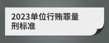 2023單位行賄罪量刑標(biāo)準(zhǔn)