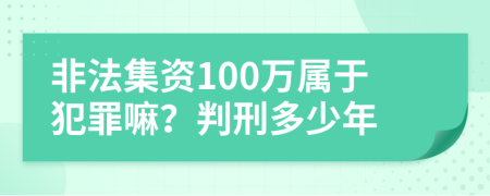 非法集資100萬屬于犯罪嘛？判刑多少年
