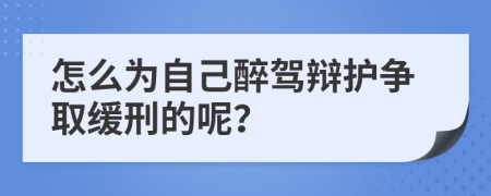 怎么為自己醉駕辯護(hù)爭(zhēng)取緩刑的呢？