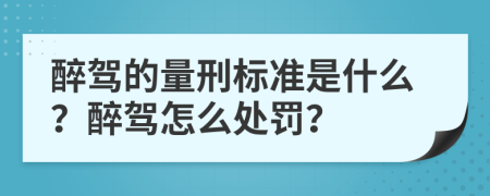 醉駕的量刑標準是什么？醉駕怎么處罰？