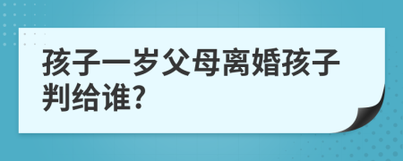 孩子一歲父母離婚孩子判給誰?