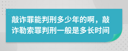 敲詐罪能判刑多少年的啊，敲詐勒索罪判刑一般是多長時(shí)間