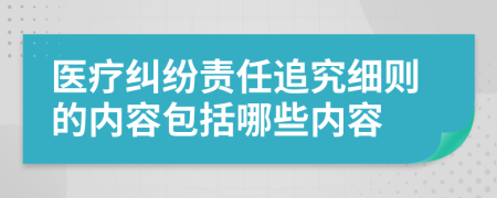 醫(yī)療糾紛責(zé)任追究細(xì)則的內(nèi)容包括哪些內(nèi)容